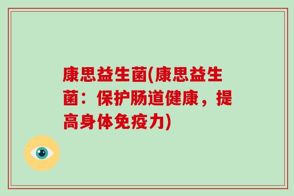 康思益生菌(康思益生菌：保护肠道健康，提高身体免疫力)