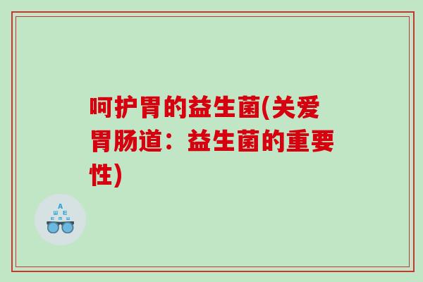 呵护胃的益生菌(关爱道：益生菌的重要性)