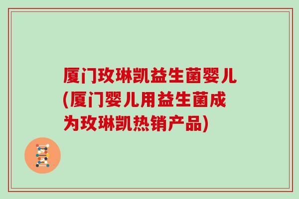 厦门玫琳凯益生菌婴儿(厦门婴儿用益生菌成为玫琳凯热销产品) 厦门玫琳凯益生菌婴儿(厦门婴儿用益生菌成为玫琳凯热销产品)