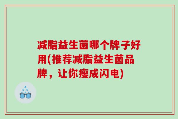 减脂益生菌哪个牌子好用(推荐减脂益生菌品牌，让你瘦成闪电)