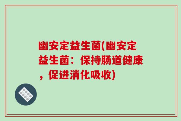 幽安定益生菌(幽安定益生菌：保持肠道健康，促进消化吸收)
