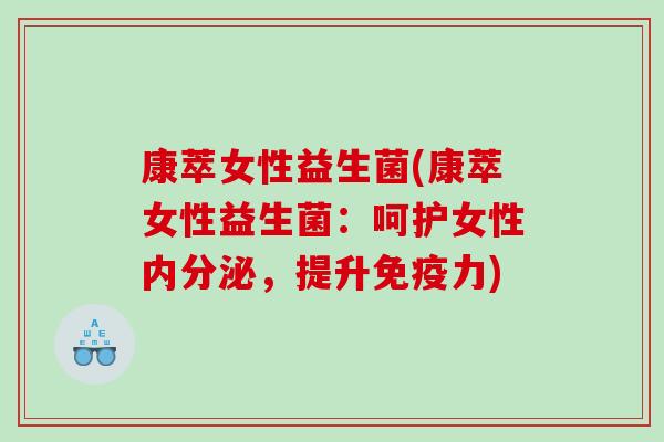 康萃女性益生菌(康萃女性益生菌:呵护女性,提升力) 康萃女性益生菌(康萃女性益生菌:呵护女性,提升力)
