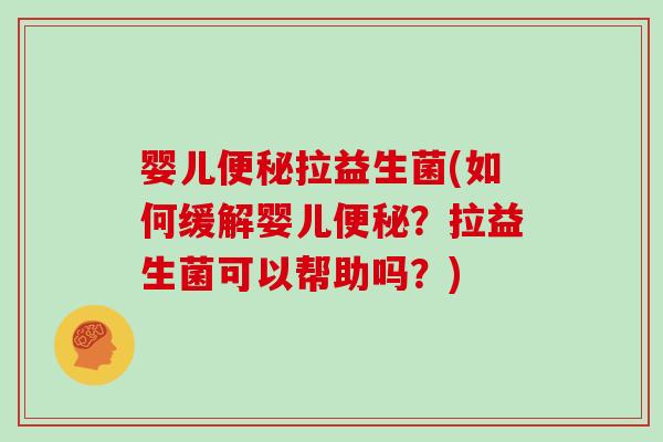 婴儿便秘拉益生菌(如何缓解婴儿便秘？拉益生菌可以帮助吗？)