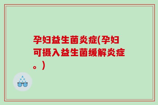 孕妇益生菌炎症(孕妇可摄入益生菌缓解炎症。)