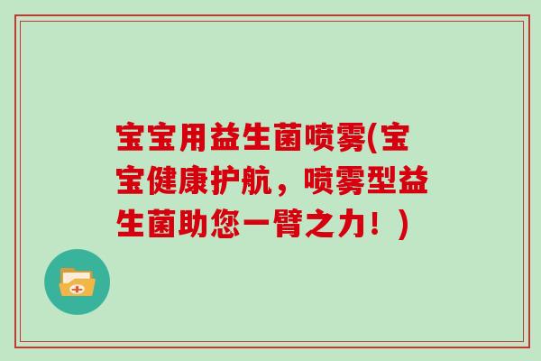 宝宝用益生菌喷雾(宝宝健康护航,喷雾型益生菌助您一臂之力!) 宝宝用益生菌喷雾(宝宝健康护航,喷雾型益生菌助您一臂之力!)