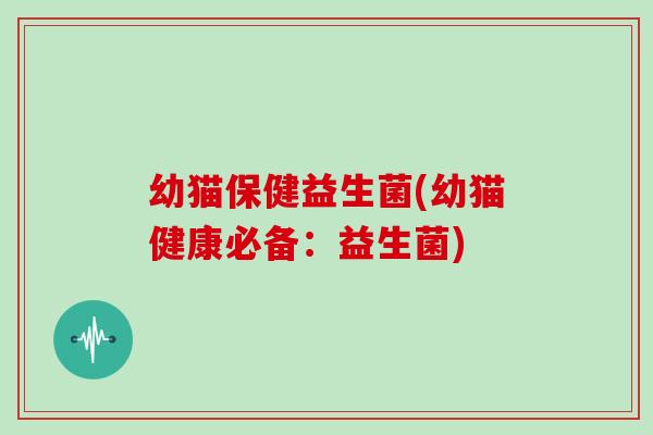 幼猫保健益生菌(幼猫健康必备：益生菌)