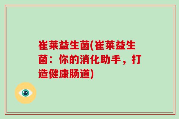 崔莱益生菌(崔莱益生菌：你的消化助手，打造健康肠道)
