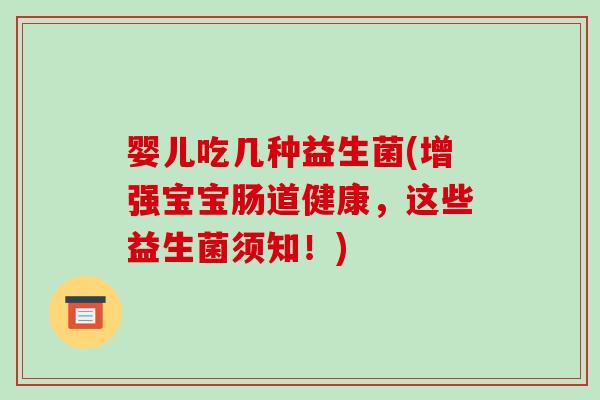 婴儿吃几种益生菌(增强宝宝肠道健康，这些益生菌须知！)