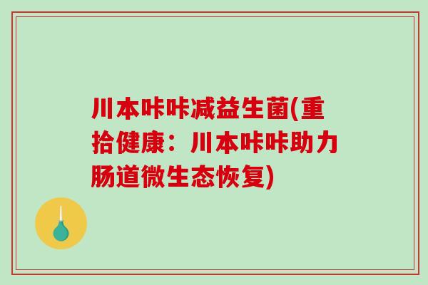 川本咔咔减益生菌(重拾健康：川本咔咔助力肠道微生态恢复)