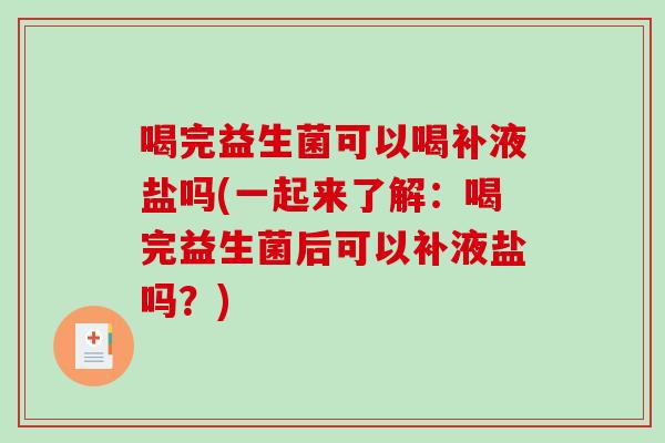 喝完益生菌可以喝补液盐吗(一起来了解:喝完益生菌后可以补液盐吗?) 喝完益生菌可以喝补液盐吗(一起来了解:喝完益生菌后可以补液盐吗?)