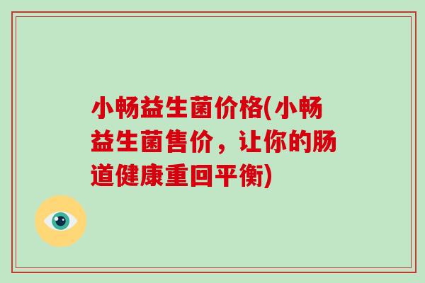 小畅益生菌价格(小畅益生菌售价，让你的肠道健康重回平衡)
