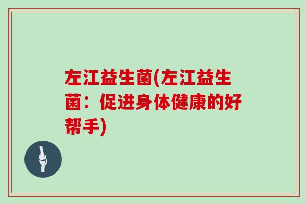 左江益生菌(左江益生菌：促进身体健康的好帮手)