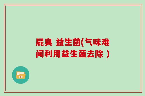 屁臭 益生菌(气味难闻利用益生菌去除 )