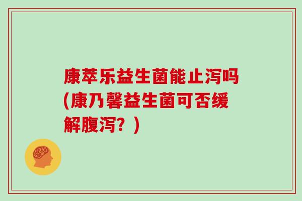 康萃乐益生菌能止泻吗(康乃馨益生菌可否缓解腹泻？)