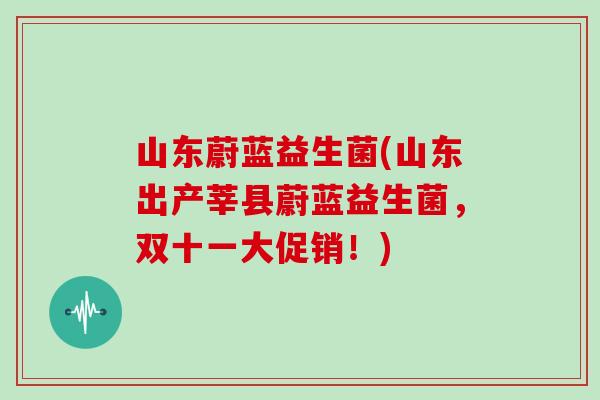 山东蔚蓝益生菌(山东出产莘县蔚蓝益生菌，双十一大促销！)