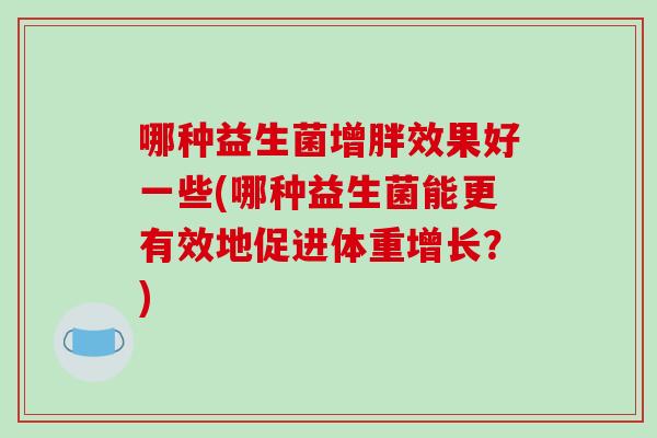 哪种益生菌增胖效果好一些(哪种益生菌能更有效地促进体重增长？)
