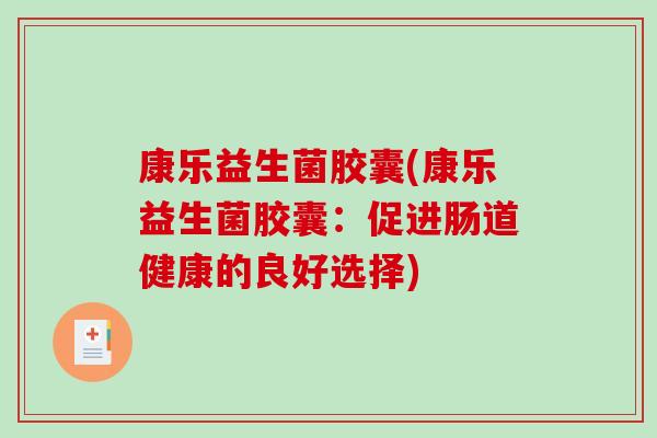 康乐益生菌胶囊(康乐益生菌胶囊：促进肠道健康的良好选择)