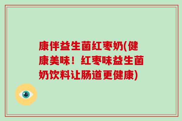 康伴益生菌红枣奶(健康美味！红枣味益生菌奶饮料让肠道更健康)
