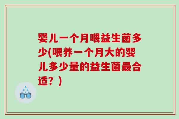 婴儿一个月喂益生菌多少(喂养一个月大的婴儿多少量的益生菌最合适？)