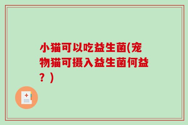 小猫可以吃益生菌(宠物猫可摄入益生菌何益？)