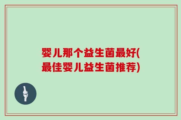 婴儿那个益生菌好(佳婴儿益生菌推荐) 婴儿那个益生菌好(佳婴儿益生菌推荐)