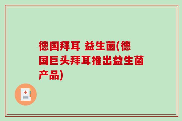 德国拜耳 益生菌(德国巨头拜耳推出益生菌产品)