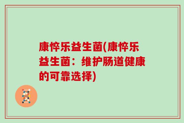 康悴乐益生菌(康悴乐益生菌：维护肠道健康的可靠选择)