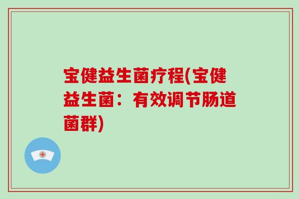 宝健益生菌疗程(宝健益生菌:有效调节肠道菌群) 宝健益生菌疗程(宝健益生菌:有效调节肠道菌群)