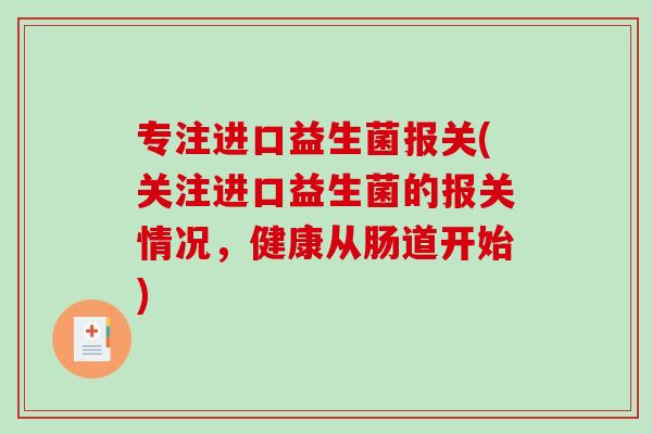 专注进口益生菌报关(关注进口益生菌的报关情况，健康从肠道开始)