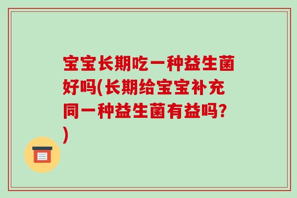 宝宝长期吃一种益生菌好吗(长期给宝宝补充同一种益生菌有益吗？)