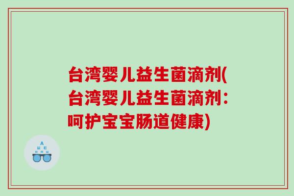 台湾婴儿益生菌滴剂(台湾婴儿益生菌滴剂：呵护宝宝肠道健康)