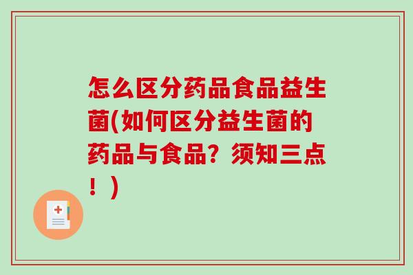 怎么区分药品食品益生菌(如何区分益生菌的药品与食品？须知三点！)