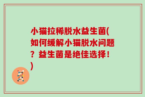 小猫拉稀脱水益生菌(如何缓解小猫脱水问题？益生菌是绝佳选择！)