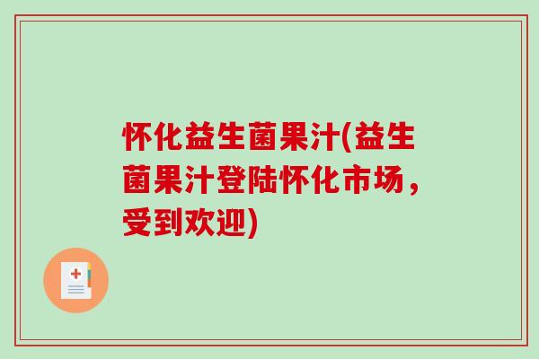怀化益生菌果汁(益生菌果汁登陆怀化市场，受到欢迎)