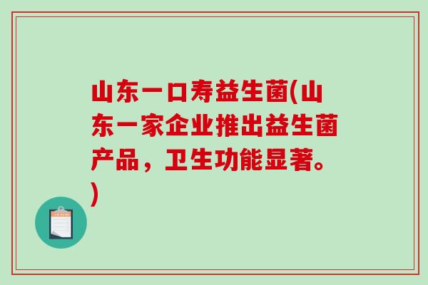 山东一口寿益生菌(山东一家企业推出益生菌产品，卫生功能显著。)