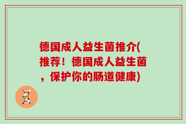 德国成人益生菌推介(推荐！德国成人益生菌，保护你的肠道健康)