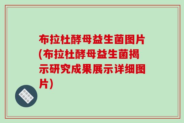 布拉杜酵母益生菌图片(布拉杜酵母益生菌揭示研究成果展示详细图片) 布拉杜酵母益生菌图片(布拉杜酵母益生菌揭示研究成果展示详细图片)