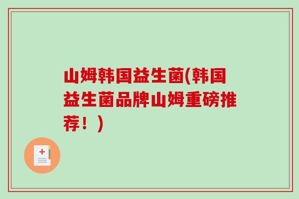 山姆韩国益生菌(韩国益生菌品牌山姆重磅推荐!) 山姆韩国益生菌(韩国益生菌品牌山姆重磅推荐!)