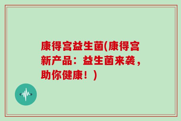 康得宫益生菌(康得宫新产品：益生菌来袭，助你健康！)