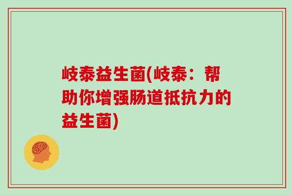 岐泰益生菌(岐泰：帮助你增强肠道抵抗力的益生菌)
