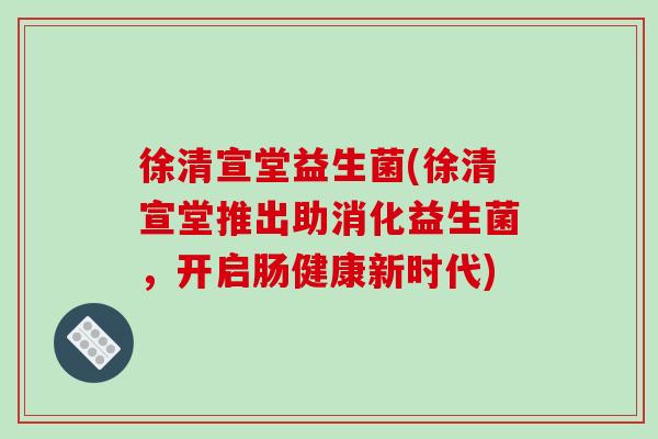 徐清宣堂益生菌(徐清宣堂推出助消化益生菌，开启肠健康新时代)