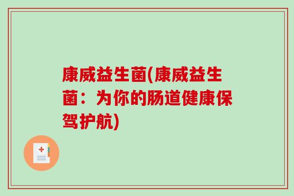 康威益生菌(康威益生菌：为你的肠道健康保驾护航)