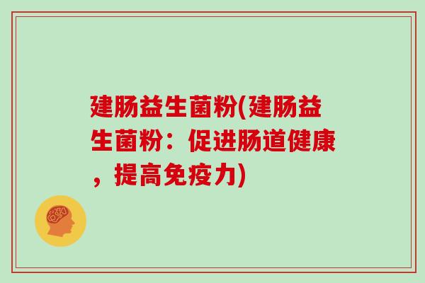 建肠益生菌粉(建肠益生菌粉：促进肠道健康，提高免疫力)