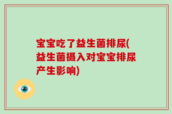 宝宝吃了益生菌排尿(益生菌摄入对宝宝排尿产生影响)
