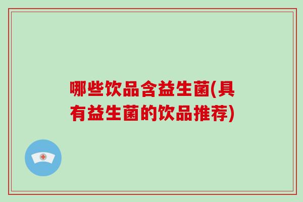 哪些饮品含益生菌(具有益生菌的饮品推荐) 哪些饮品含益生菌(具有益生菌的饮品推荐)