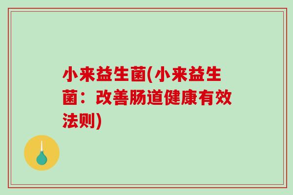 小来益生菌(小来益生菌：改善肠道健康有效法则)