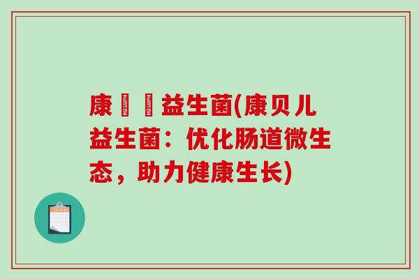 康貝兒益生菌(康贝儿益生菌：优化肠道微生态，助力健康生长)