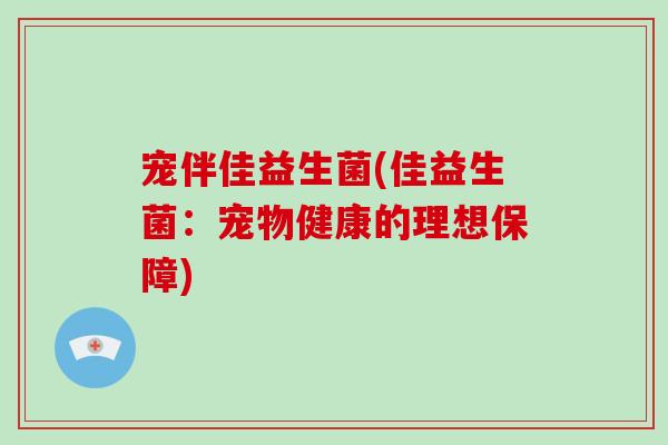 宠伴佳益生菌(佳益生菌：宠物健康的理想保障)