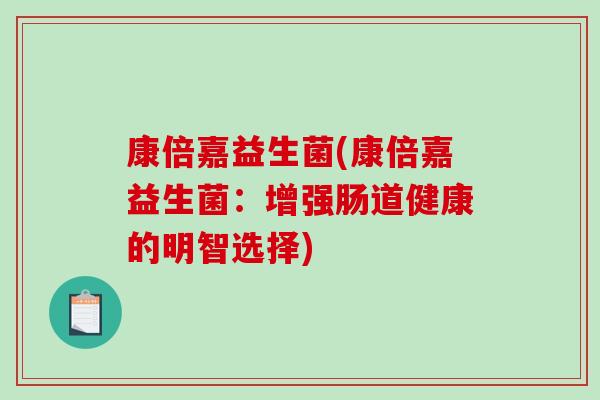 康倍嘉益生菌(康倍嘉益生菌：增强肠道健康的明智选择)