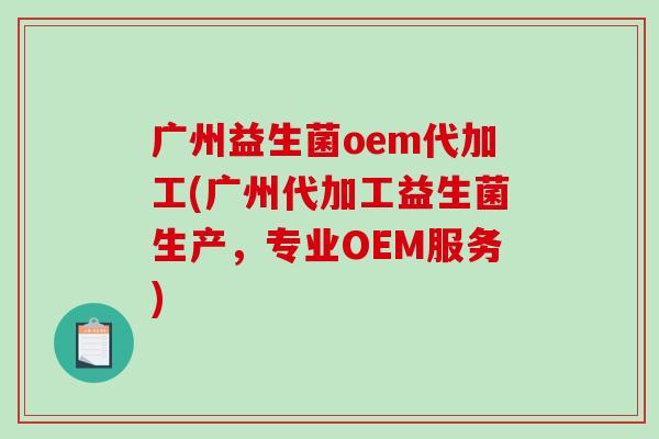 广州益生菌oem代加工(广州代加工益生菌生产，专业OEM服务)